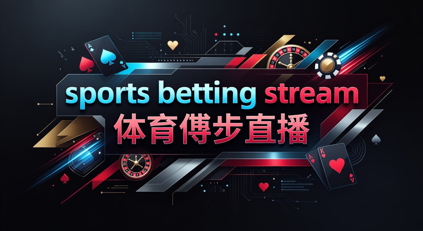 sports betting stream 体育博彩直播实战判断与观看要点